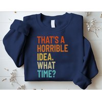 Thats A Horrible Idea What Time Funny Sweatshirt