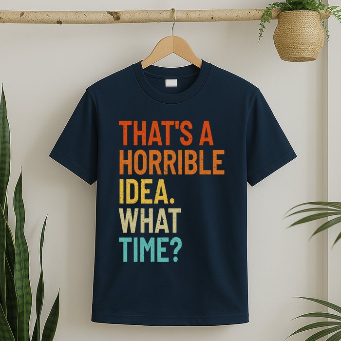 Thats A Horrible Idea What Time Funny T-Shirt