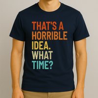 Thats A Horrible Idea What Time Funny T-Shirt