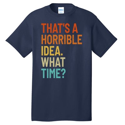 Thats A Horrible Idea What Time Funny Tall T-Shirt