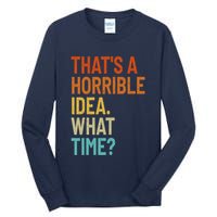 Thats A Horrible Idea What Time Funny Tall Long Sleeve T-Shirt