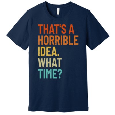 Thats A Horrible Idea What Time Funny Premium T-Shirt