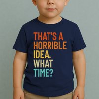 Thats A Horrible Idea What Time Funny Toddler T-Shirt