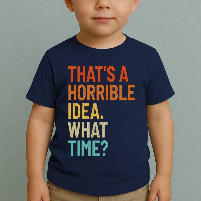 Thats A Horrible Idea What Time Funny Toddler T-Shirt