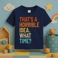 Thats A Horrible Idea What Time Funny Toddler T-Shirt