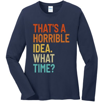 Thats A Horrible Idea What Time Funny Ladies Long Sleeve Shirt
