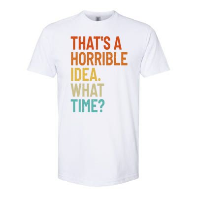 Thats A Horrible Idea What Time Funny Softstyle CVC T-Shirt