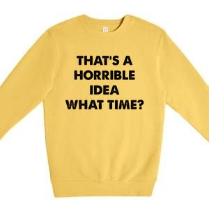 ThatS A Horrible Idea What Time Funny Premium Crewneck Sweatshirt