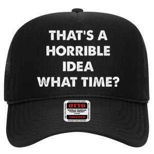 ThatS A Horrible Idea What Time Funny High Crown Mesh Back Trucker Hat