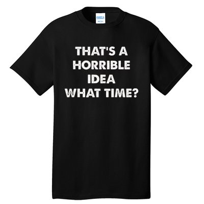 ThatS A Horrible Idea What Time Funny Tall T-Shirt