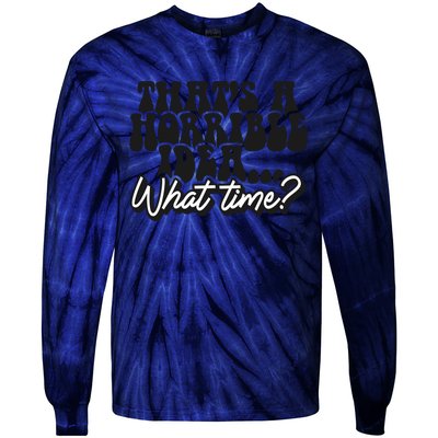 ThatS A Horrible Idea... What Time? Sarcastic Tie-Dye Long Sleeve Shirt