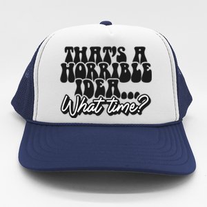 ThatS A Horrible Idea... What Time? Sarcastic Trucker Hat