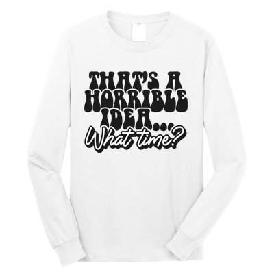 ThatS A Horrible Idea... What Time? Sarcastic Long Sleeve Shirt