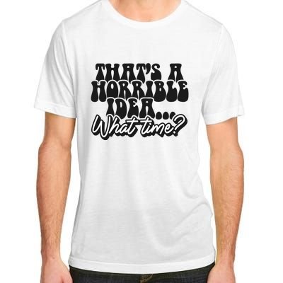 ThatS A Horrible Idea... What Time? Sarcastic Adult ChromaSoft Performance T-Shirt