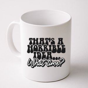 ThatS A Horrible Idea... What Time? Sarcastic Coffee Mug