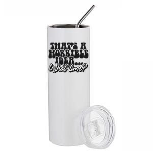 ThatS A Horrible Idea... What Time? Sarcastic Stainless Steel Tumbler