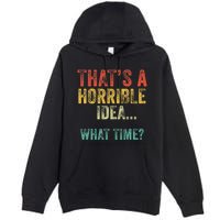 Thats A Horrible Idea What Time Bad Decisions Premium Pullover Hoodie