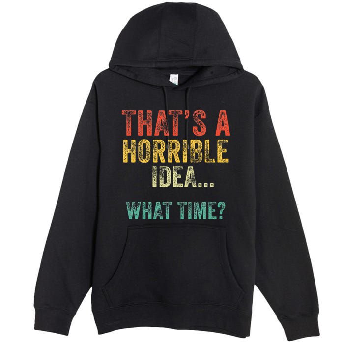 Thats A Horrible Idea What Time Bad Decisions Premium Pullover Hoodie