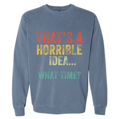 Thats A Horrible Idea What Time Bad Decisions Garment-Dyed Sweatshirt