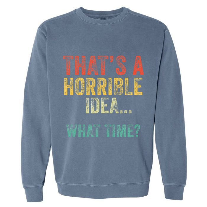 Thats A Horrible Idea What Time Bad Decisions Garment-Dyed Sweatshirt