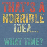 Thats A Horrible Idea What Time Bad Decisions Garment-Dyed Sweatshirt
