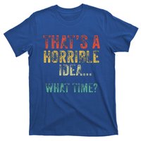 Thats A Horrible Idea What Time Bad Decisions T-Shirt