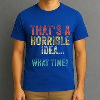 Thats A Horrible Idea What Time Bad Decisions T-Shirt