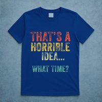 Thats A Horrible Idea What Time Bad Decisions T-Shirt