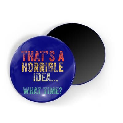 Thats A Horrible Idea What Time Bad Decisions Magnet