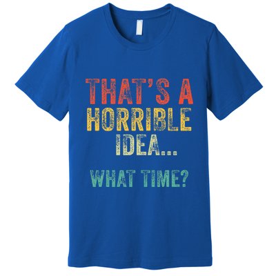 Thats A Horrible Idea What Time Bad Decisions Premium T-Shirt