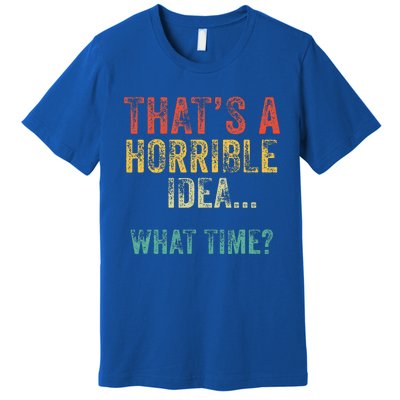 Thats A Horrible Idea What Time Bad Decisions Premium T-Shirt