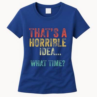 Thats A Horrible Idea What Time Bad Decisions Womens T-Shirt
