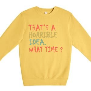 That's A Horrible Idea. What Time? Premium Crewneck Sweatshirt