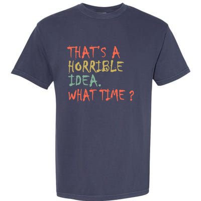 That's A Horrible Idea. What Time? Garment-Dyed Heavyweight T-Shirt