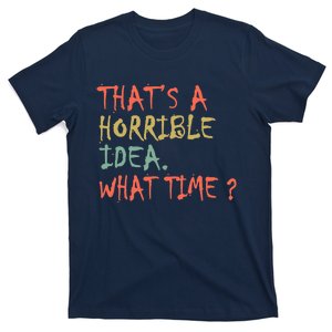 That's A Horrible Idea. What Time? T-Shirt