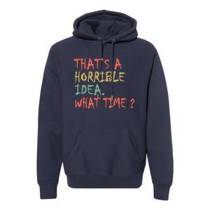 That's A Horrible Idea. What Time? Premium Hoodie