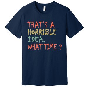 That's A Horrible Idea. What Time? Premium T-Shirt