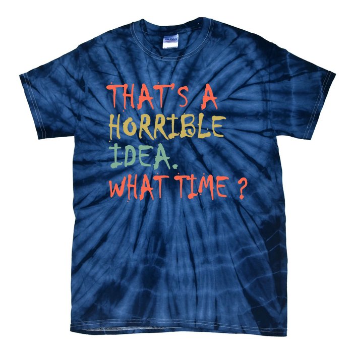 That's A Horrible Idea. What Time? Tie-Dye T-Shirt