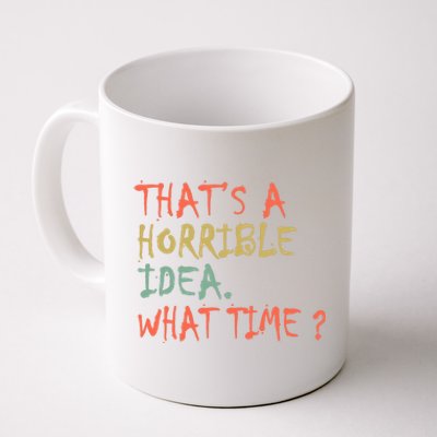 That's A Horrible Idea. What Time? Coffee Mug