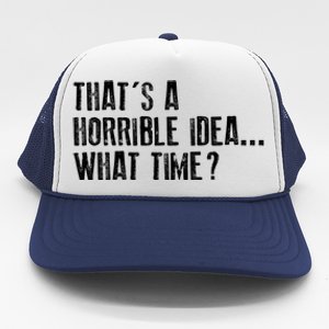 That's A Horrible Idea What Time Cool Gift Trucker Hat