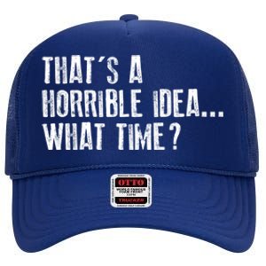 That's A Horrible Idea What Time Cool Gift High Crown Mesh Back Trucker Hat