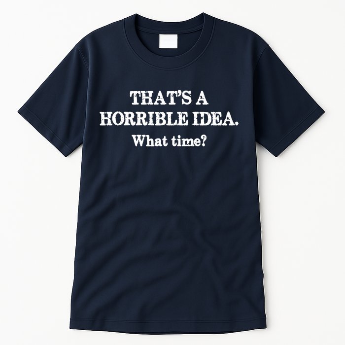 That's A Horrible Idea. What Time Tall T-Shirt