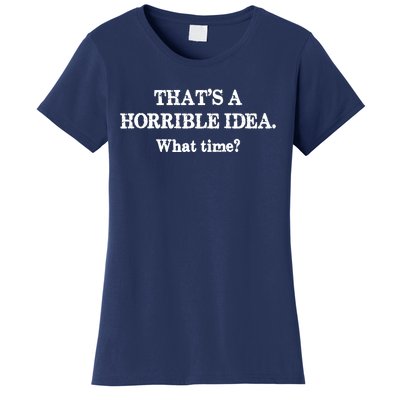 That's A Horrible Idea. What Time Women's T-Shirt