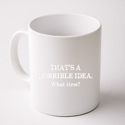 That's A Horrible Idea. What Time Coffee Mug