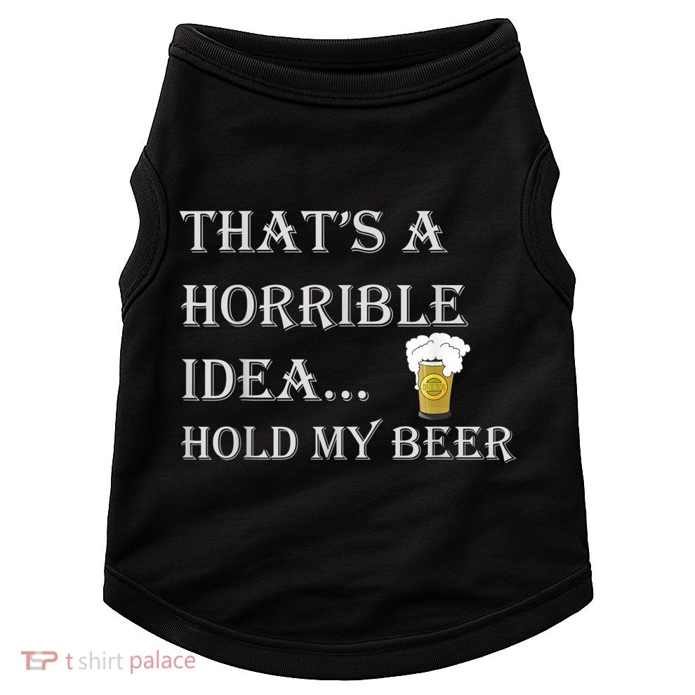 That's A Horrible Idea Hold My Beer Country Redneck Drinking Doggie Tank