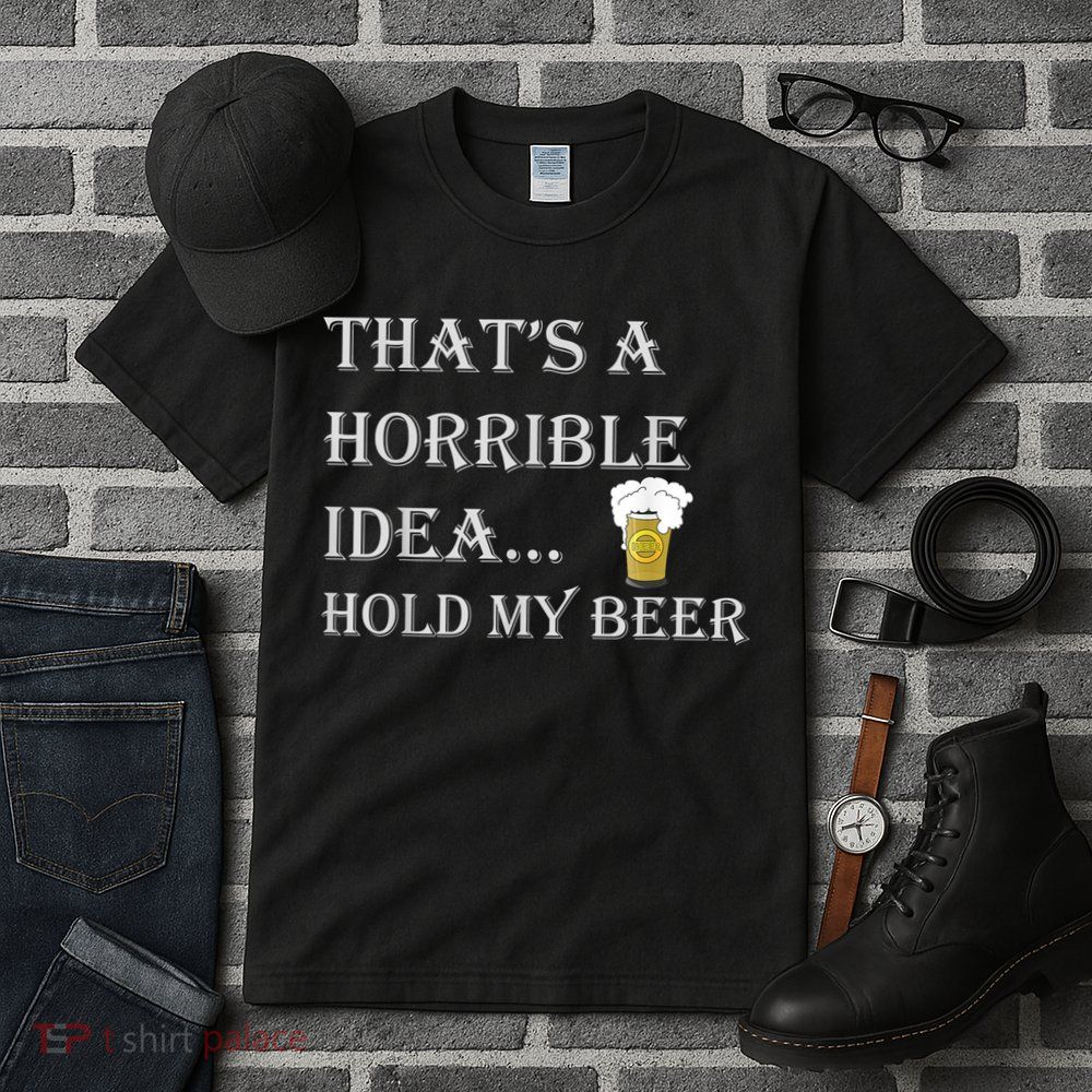 That's A Horrible Idea Hold My Beer Country Redneck Drinking Tall T-Shirt
