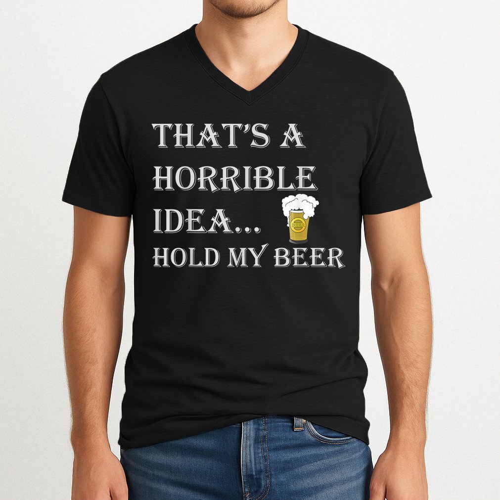 That's A Horrible Idea Hold My Beer Country Redneck Drinking V-Neck T-Shirt