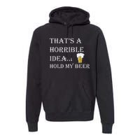 That's A Horrible Idea Hold My Beer Country Redneck Drinking Premium Hoodie