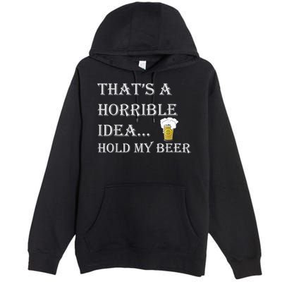 That's A Horrible Idea Hold My Beer Country Redneck Drinking Premium Pullover Hoodie