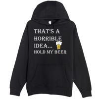 That's A Horrible Idea Hold My Beer Country Redneck Drinking Premium Pullover Hoodie